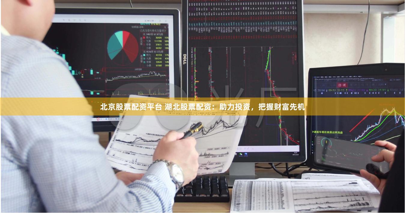 北京股票配资平台 湖北股票配资：助力投资，把握财富先机
