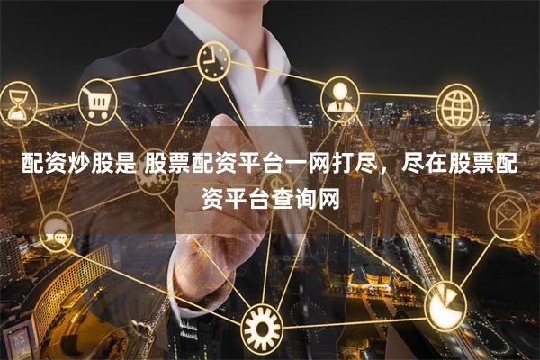 配资炒股是 股票配资平台一网打尽，尽在股票配资平台查询网