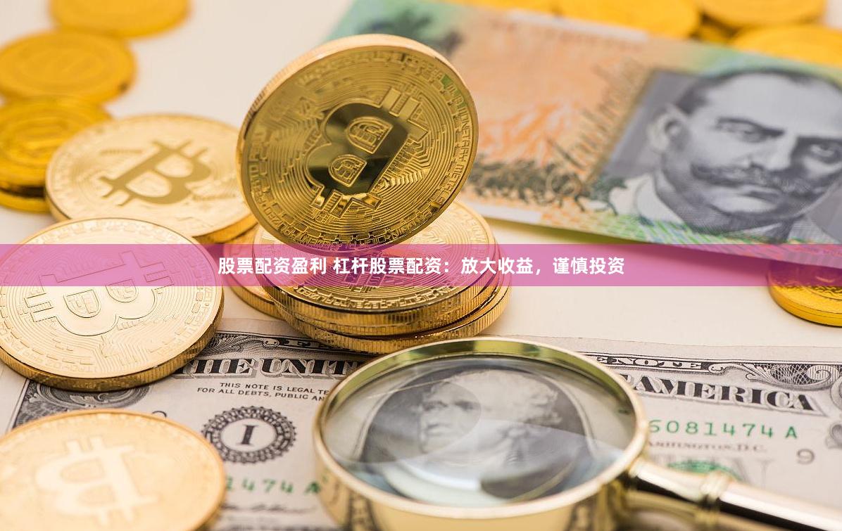 股票配资盈利 杠杆股票配资：放大收益，谨慎投资