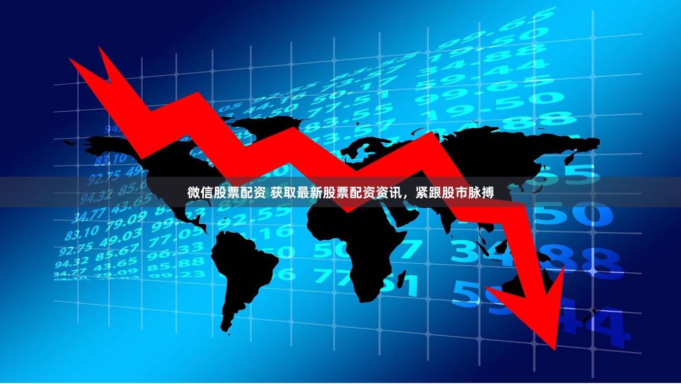微信股票配资 获取最新股票配资资讯，紧跟股市脉搏