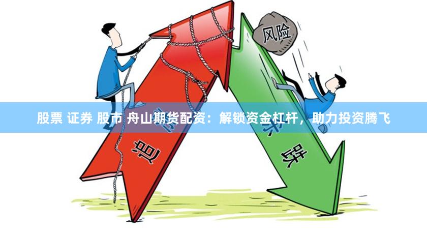 股票 证券 股市 舟山期货配资：解锁资金杠杆，助力投资腾飞