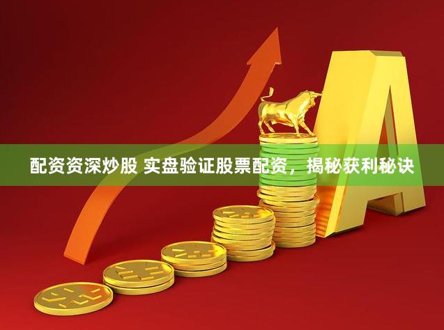 配资资深炒股 实盘验证股票配资，揭秘获利秘诀