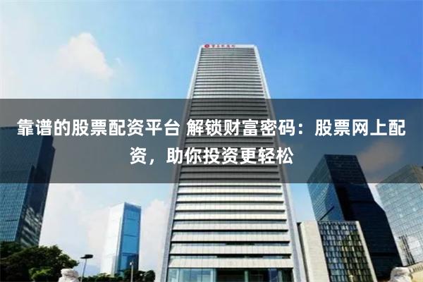 靠谱的股票配资平台 解锁财富密码：股票网上配资，助你投资更轻松