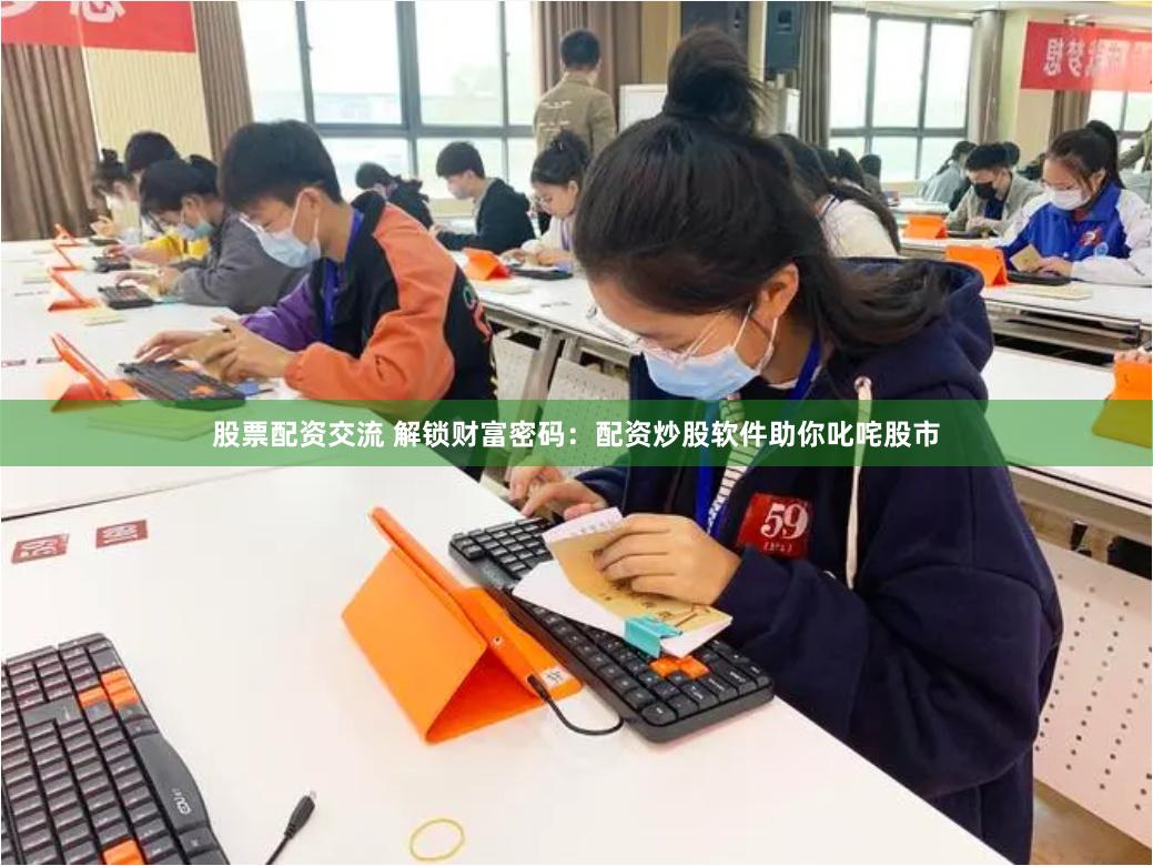股票配资交流 解锁财富密码：配资炒股软件助你叱咤股市