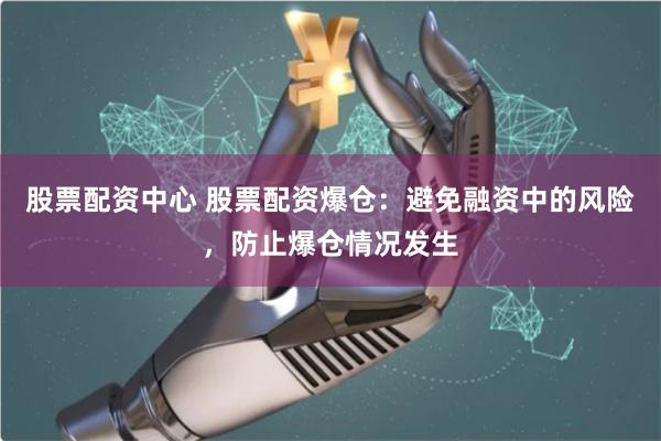 股票配资中心 股票配资爆仓:避免融资中的风险,防止爆仓情况发生