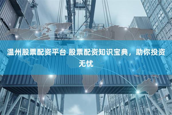 温州股票配资平台 股票配资知识宝典，助你投资无忧