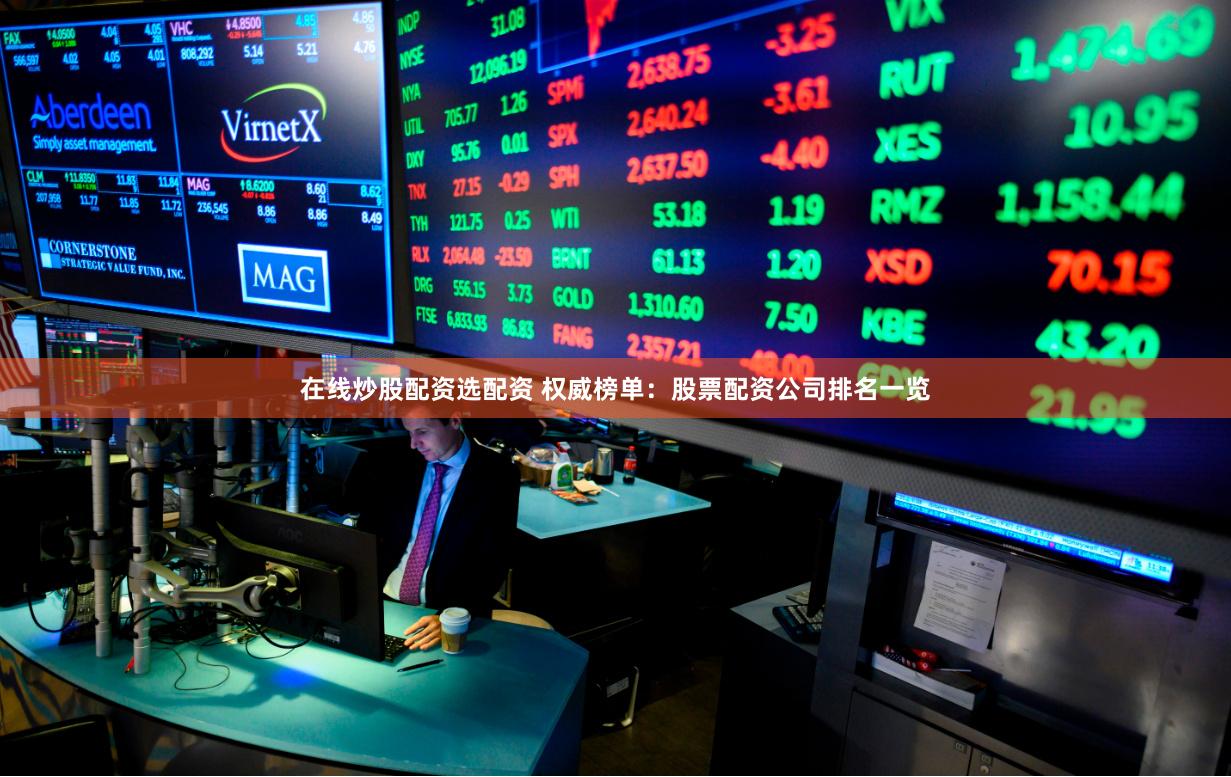在线炒股配资选配资 权威榜单：股票配资公司排名一览