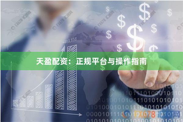 天盈配资：正规平台与操作指南