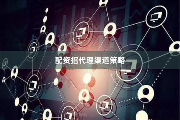 配资招代理渠道策略