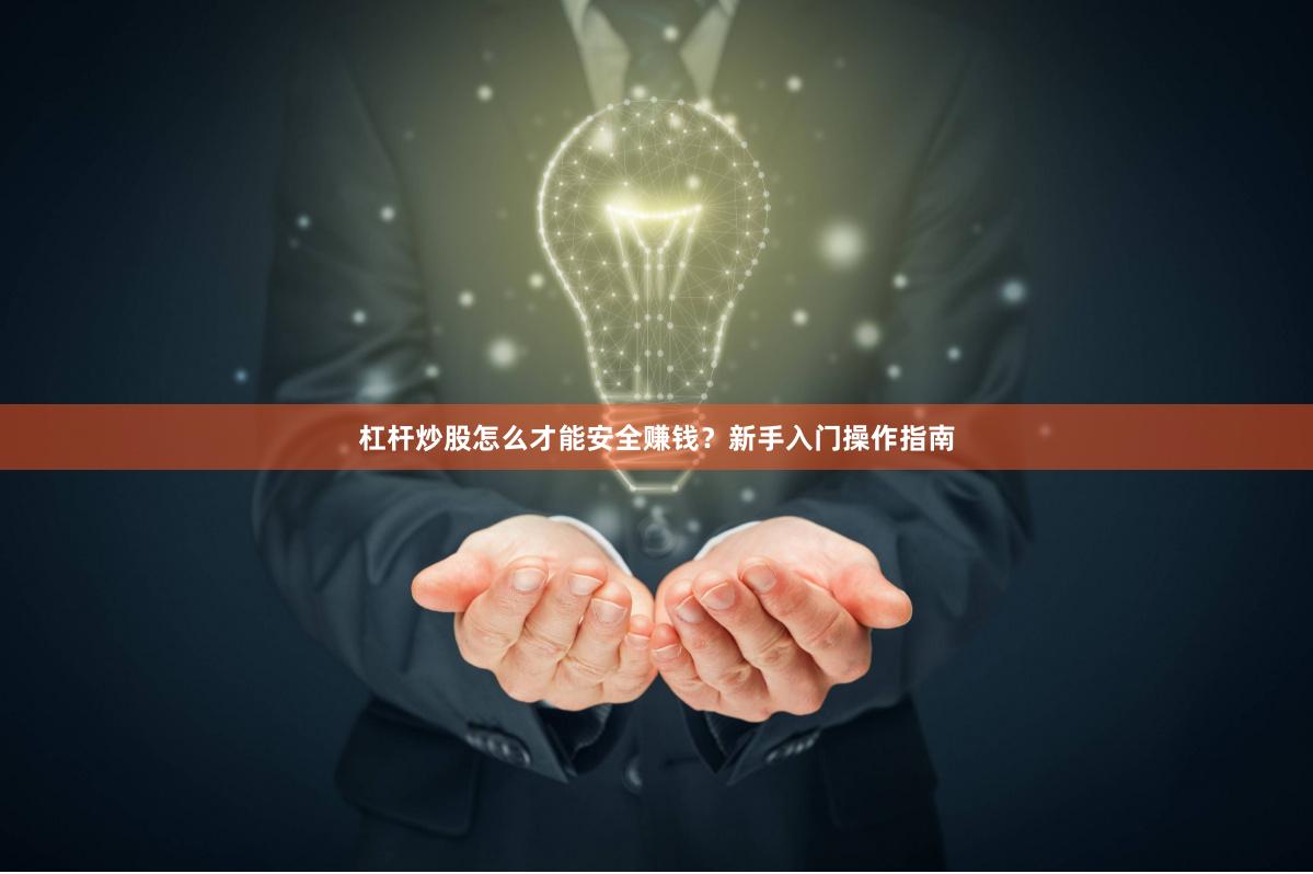 杠杆炒股怎么才能安全赚钱？新手入门操作指南