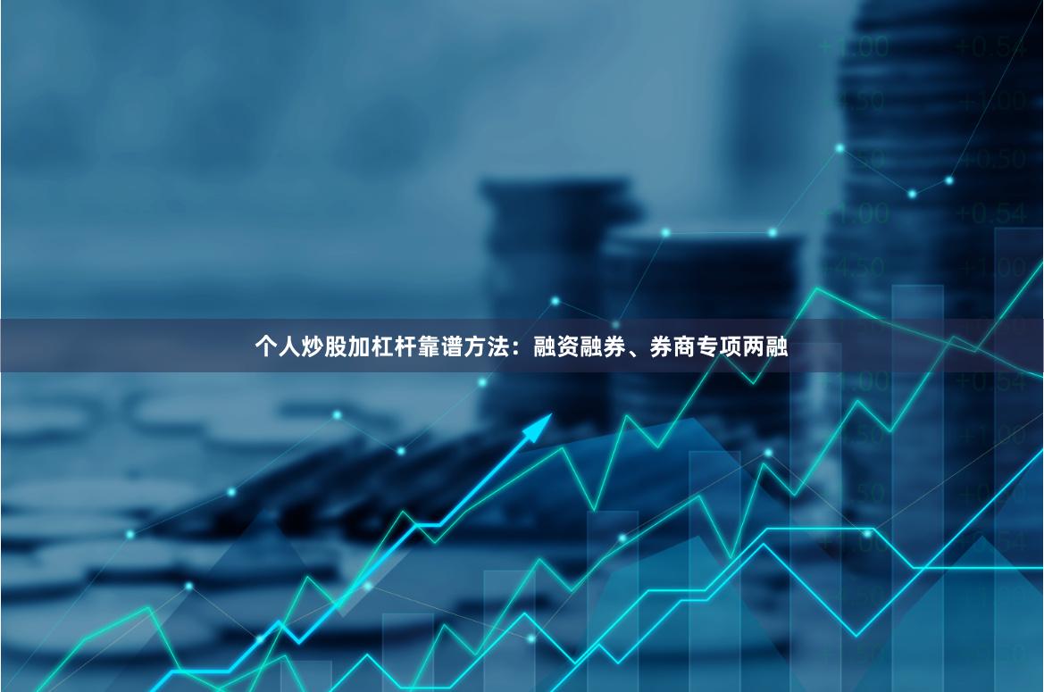 个人炒股加杠杆靠谱方法：融资融券、券商专项两融