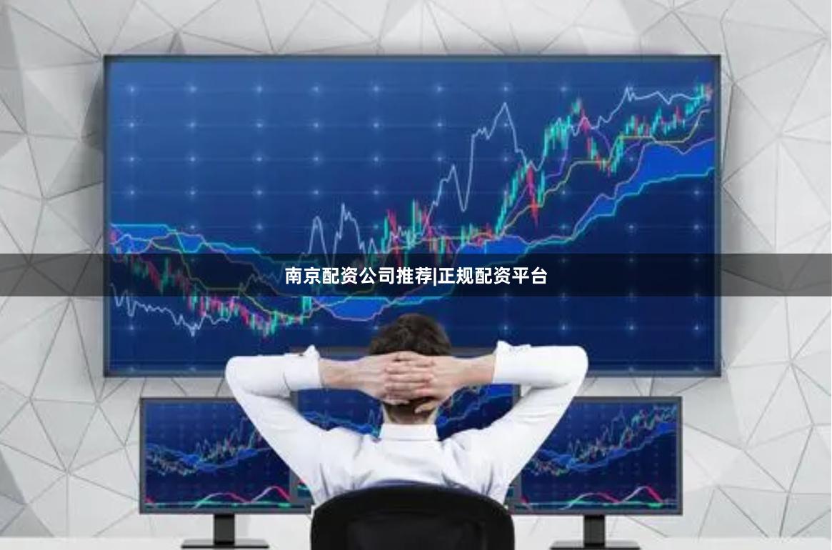 南京配资公司推荐|正规配资平台