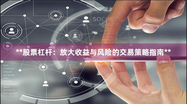 **股票杠杆:放大收益与风险的交易策略指南**