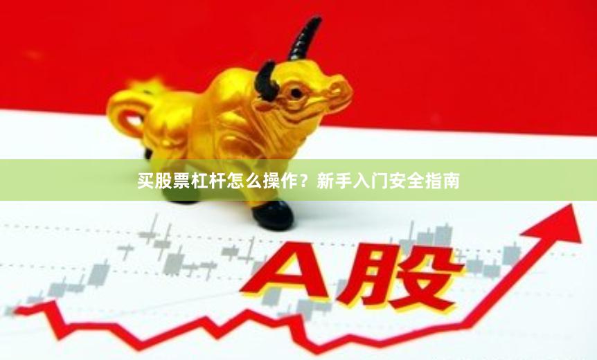 买股票杠杆怎么操作？新手入门安全指南