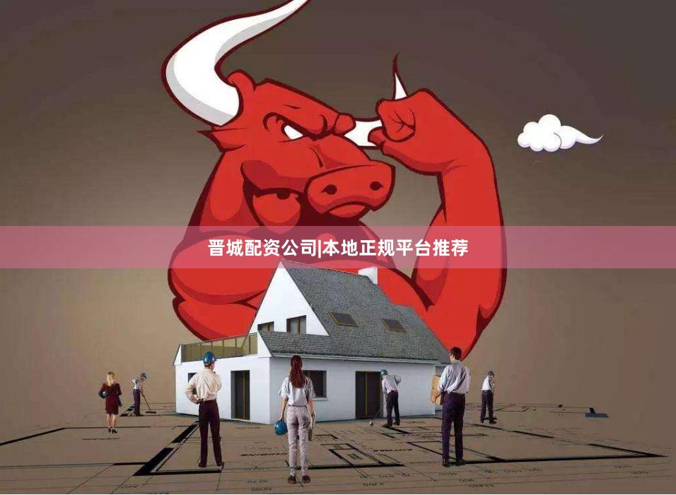晋城配资公司|本地正规平台推荐