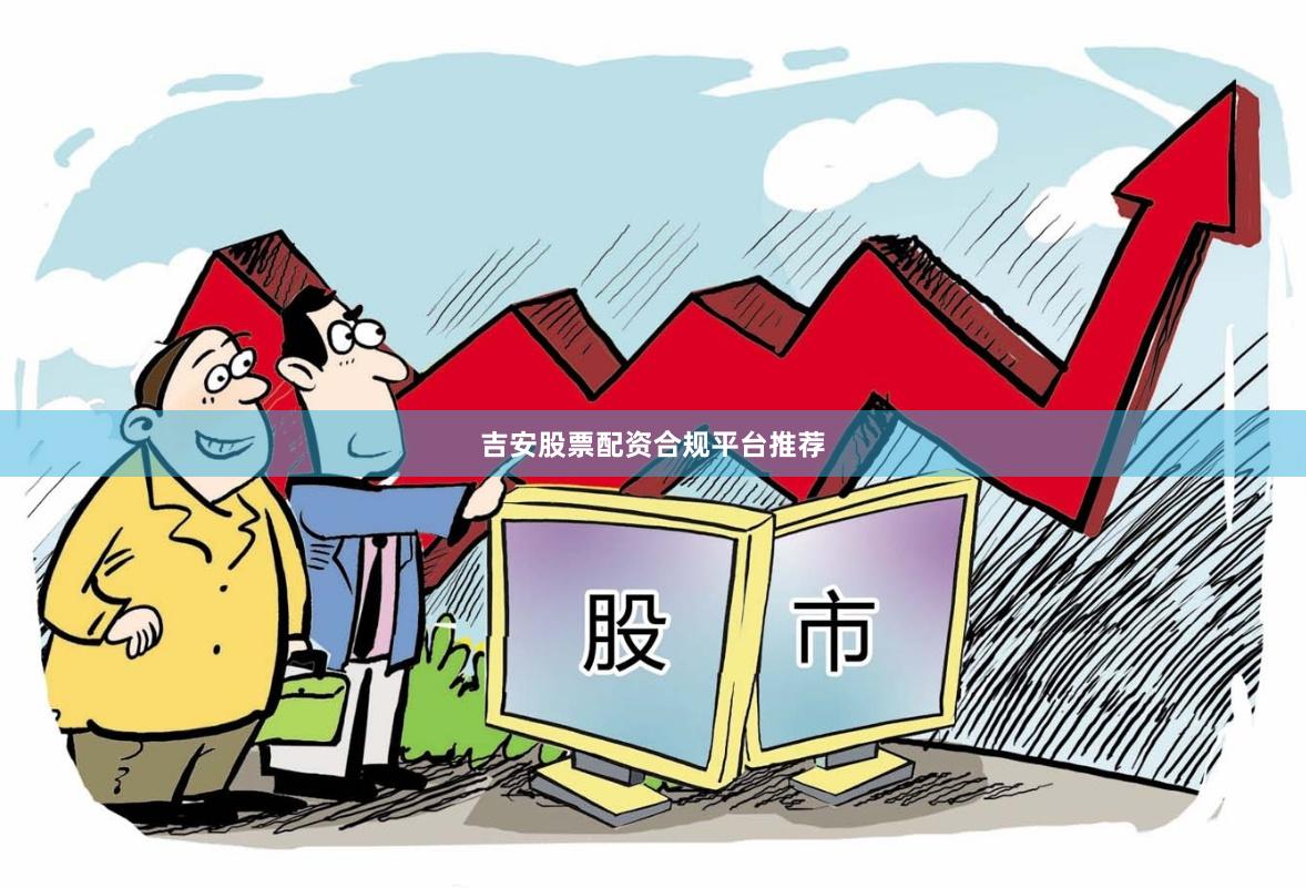 吉安股票配资合规平台推荐