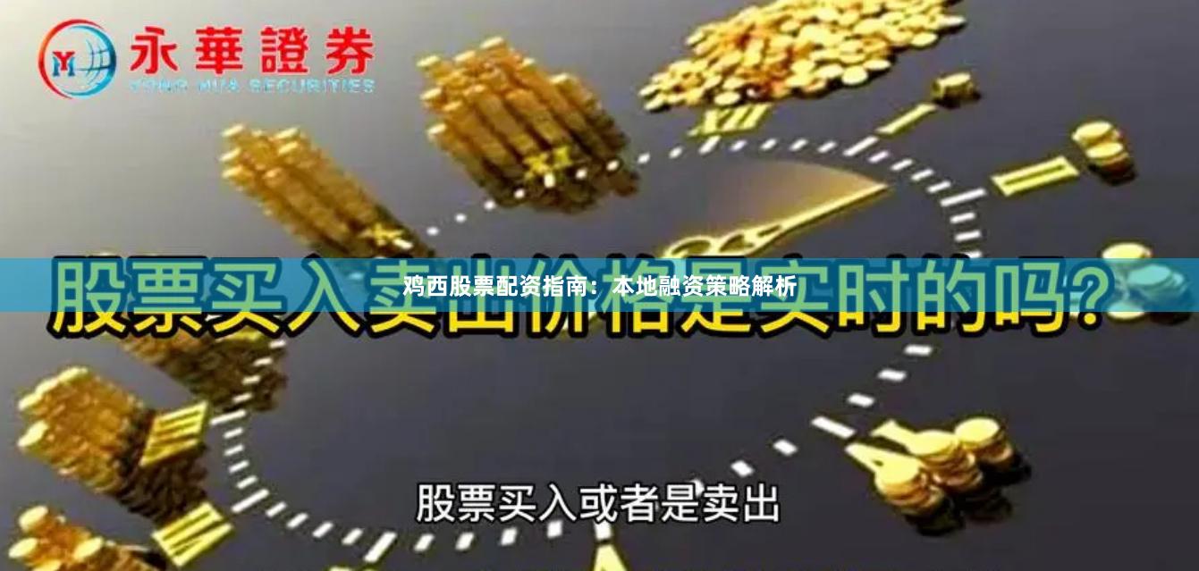 鸡西股票配资指南：本地融资策略解析
