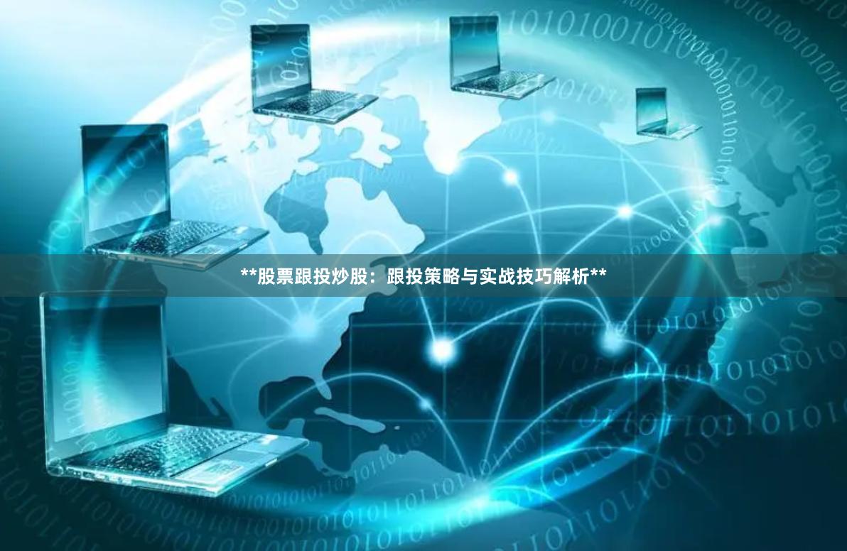 **股票跟投炒股:跟投策略与实战技巧解析**
