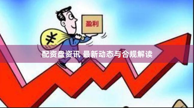 配资盘资讯 最新动态与合规解读
