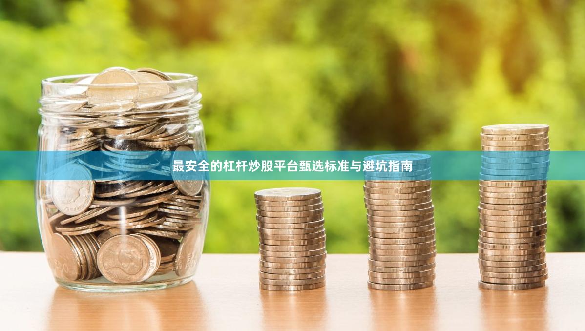最安全的杠杆炒股平台甄选标准与避坑指南