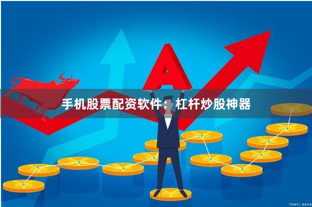 手机股票配资软件：杠杆炒股神器