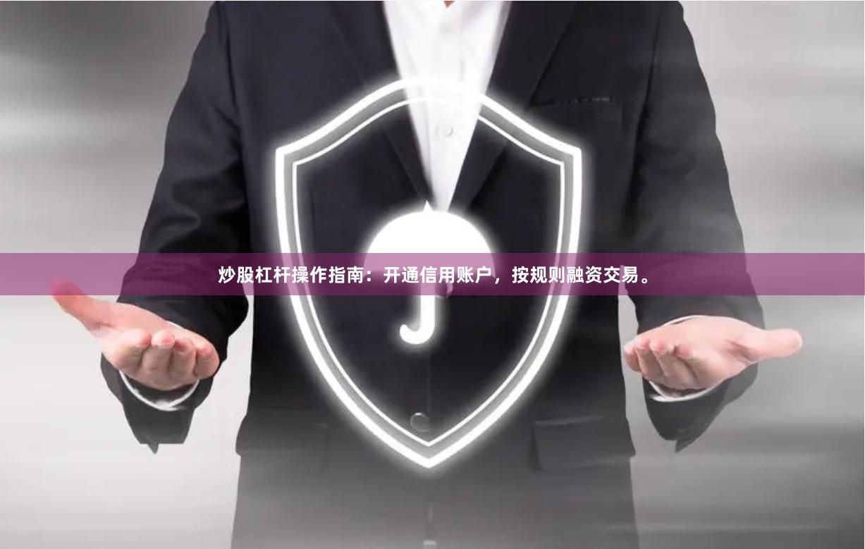 炒股杠杆操作指南：开通信用账户，按规则融资交易。