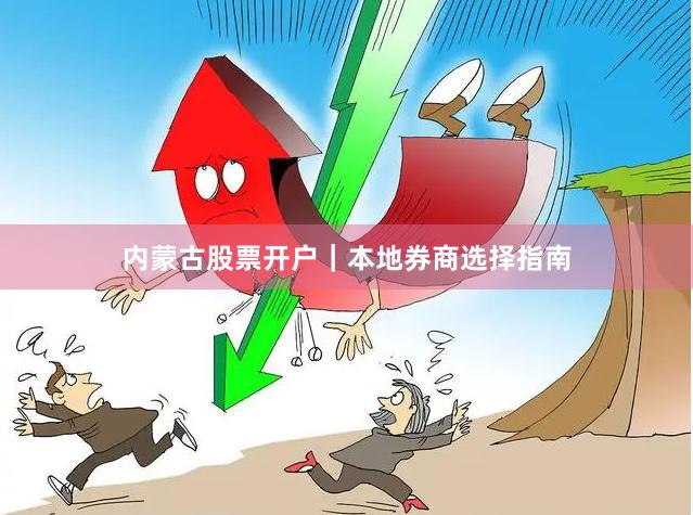 内蒙古股票开户｜本地券商选择指南