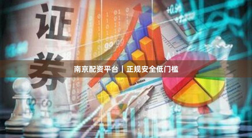 南京配资平台｜正规安全低门槛