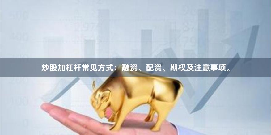炒股加杠杆常见方式：融资、配资、期权及注意事项。