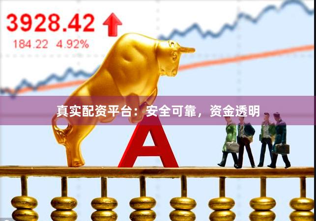 真实配资平台：安全可靠，资金透明