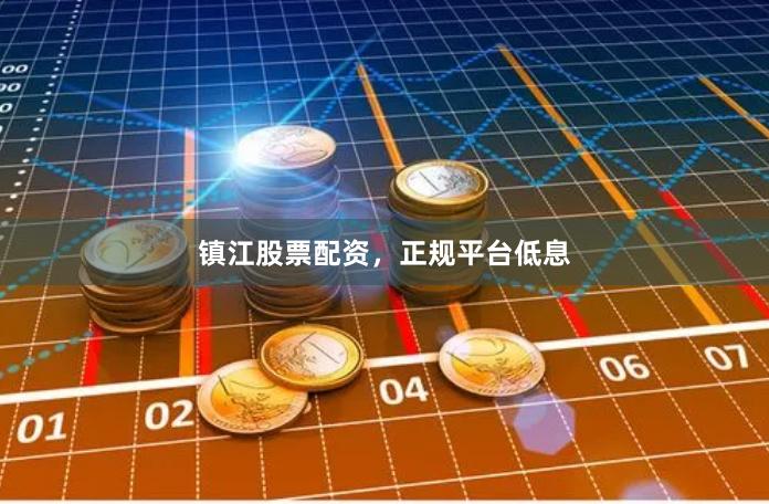 镇江股票配资，正规平台低息