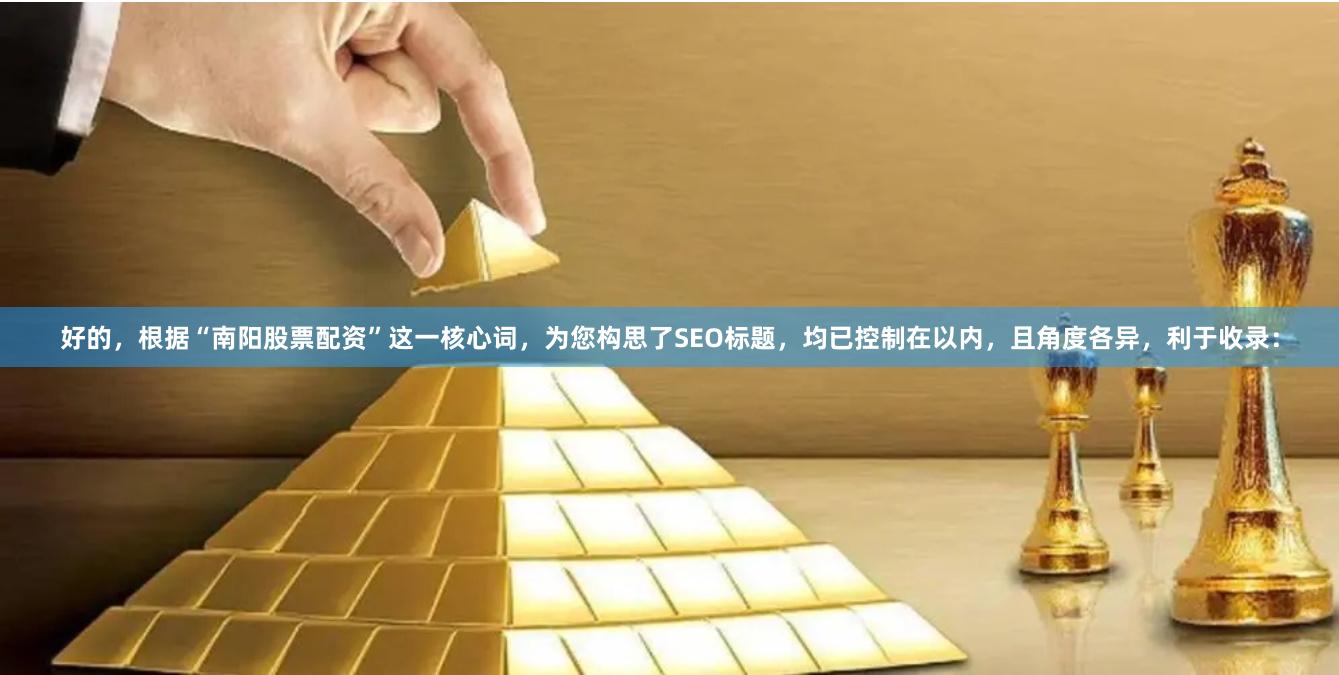 好的，根据“南阳股票配资”这一核心词，为您构思了SEO标题，均已控制在以内，且角度各异，利于收录：