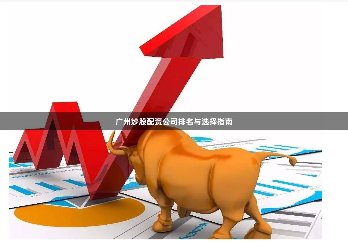 广州炒股配资公司排名与选择指南