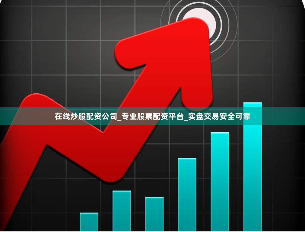 在线炒股配资公司_专业股票配资平台_实盘交易安全可靠