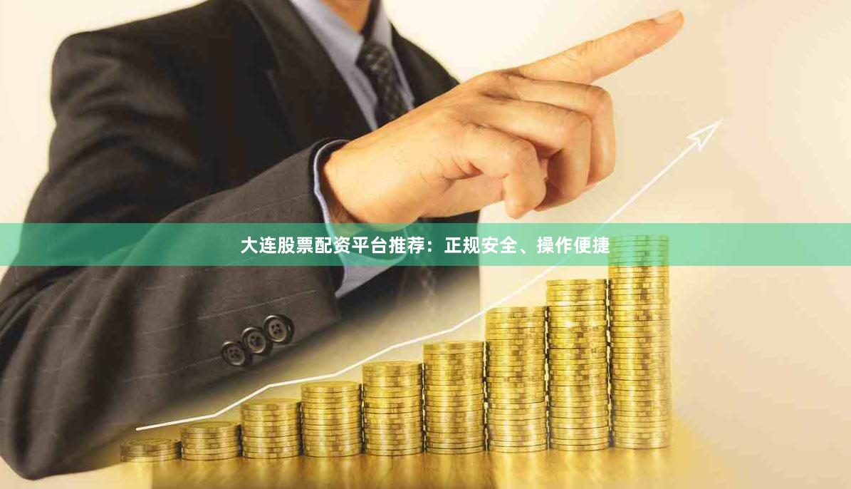 大连股票配资平台推荐：正规安全、操作便捷