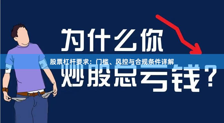 股票杠杆要求：门槛、风控与合规条件详解