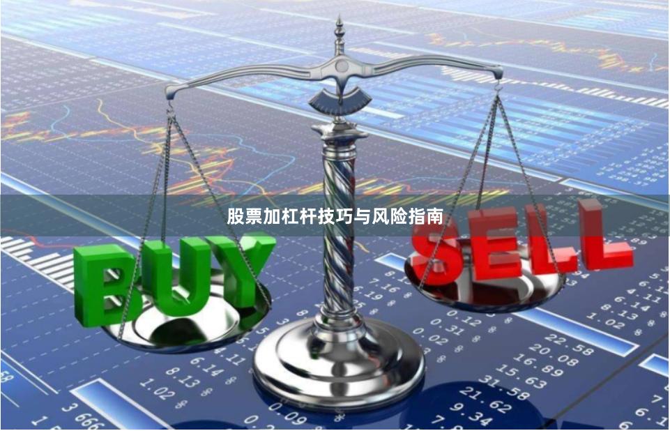 股票加杠杆技巧与风险指南