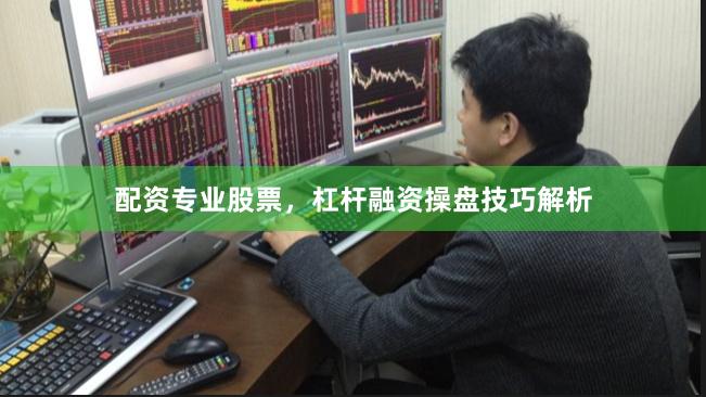 配资专业股票,杠杆融资操盘技巧解析